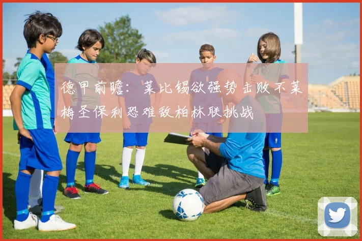 德甲前瞻：莱比锡欲强势击败不莱梅圣保利恐难敌柏林联挑战