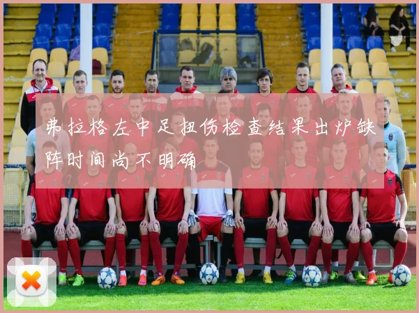 弗拉格左中足扭伤检查结果出炉缺阵时间尚不明确