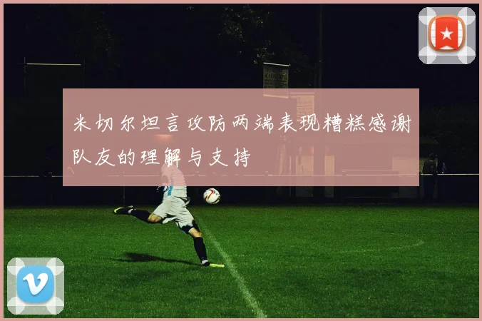 米切尔坦言攻防两端表现糟糕感谢队友的理解与支持