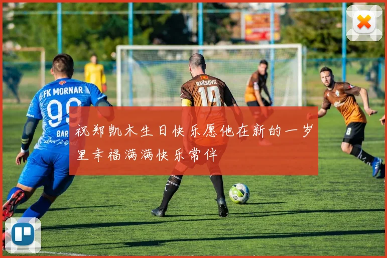 祝郑凯木生日快乐愿他在新的一岁里幸福满满快乐常伴