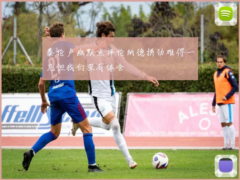 泰伦卢幽默点评伦纳德拼劲难得一见但我们深有体会