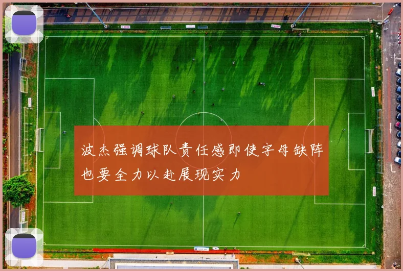波杰强调球队责任感即使字母缺阵也要全力以赴展现实力