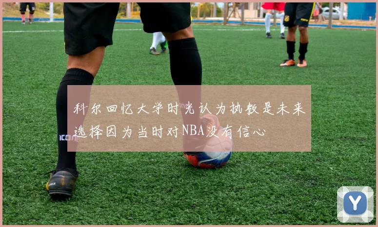 科尔回忆大学时光认为执教是未来选择因为当时对NBA没有信心