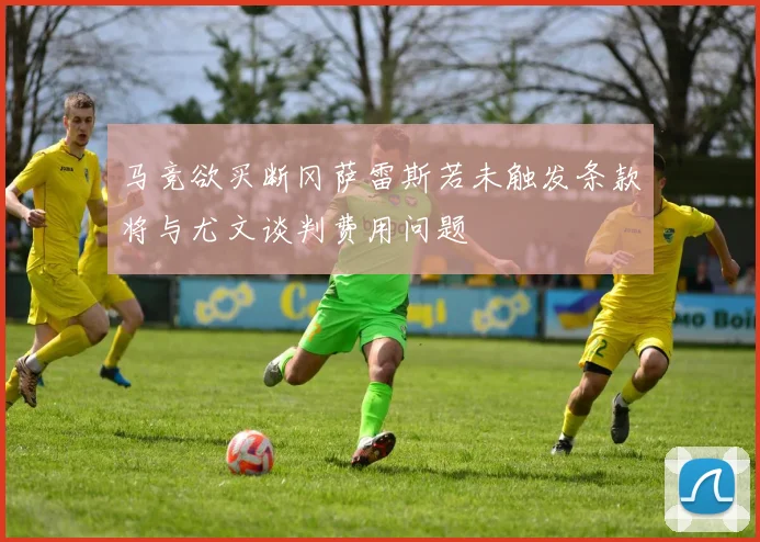 马竞欲买断冈萨雷斯若未触发条款将与尤文谈判费用问题