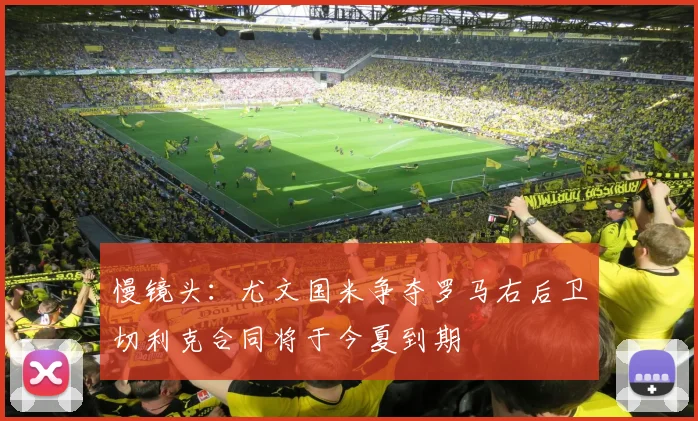 慢镜头：尤文国米争夺罗马右后卫切利克合同将于今夏到期