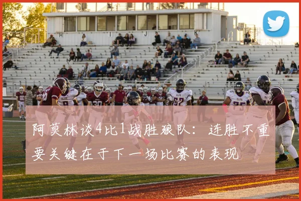 阿莫林谈4比1战胜狼队：连胜不重要关键在于下一场比赛的表现