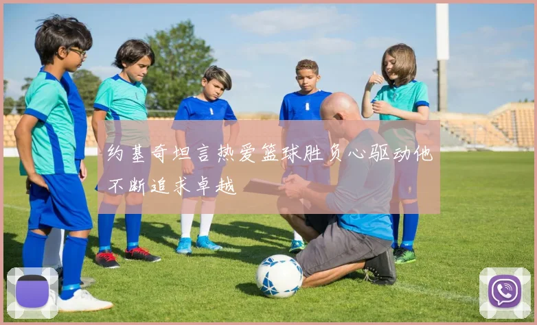 约基奇坦言热爱篮球胜负心驱动他不断追求卓越