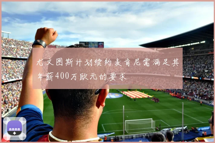 尤文图斯计划续约麦肯尼需满足其年薪400万欧元的要求