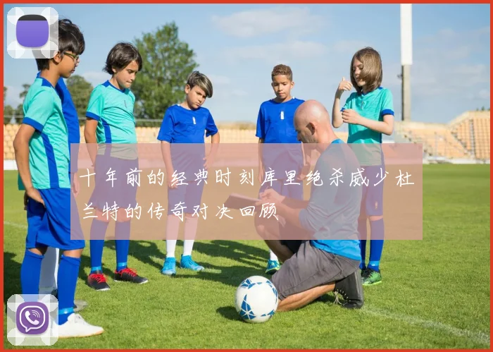 十年前的经典时刻库里绝杀威少杜兰特的传奇对决回顾