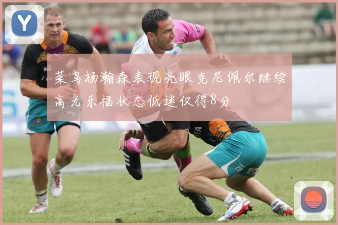菜鸟杨瀚森表现亮眼克尼佩尔继续高光乐福状态低迷仅得8分