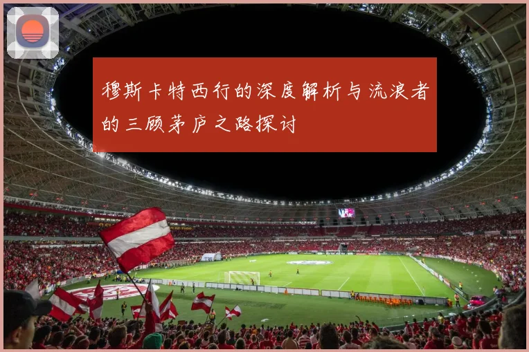 穆斯卡特西行的深度解析与流浪者的三顾茅庐之路探讨