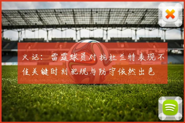 火记：雷霆球员对抗杜兰特表现不佳关键时刻犯规与防守依然出色