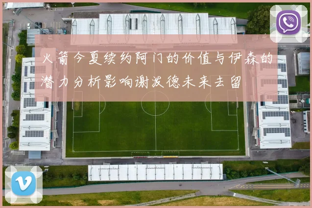 火箭今夏续约阿门的价值与伊森的潜力分析影响谢泼德未来去留