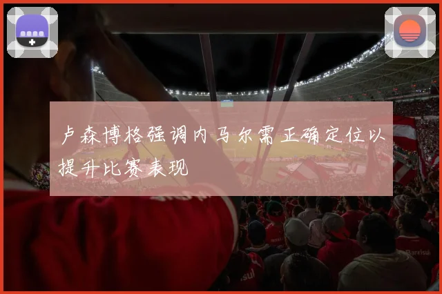 卢森博格强调内马尔需正确定位以提升比赛表现
