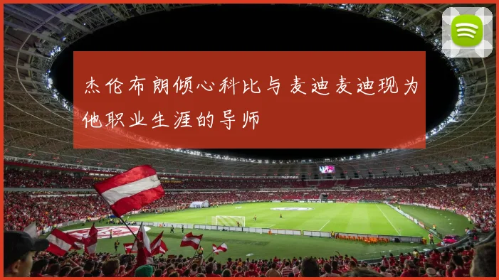 杰伦布朗倾心科比与麦迪麦迪现为他职业生涯的导师