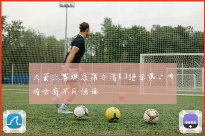 火箭比赛观众席冷清KD暗示第二节将会有不同场面
