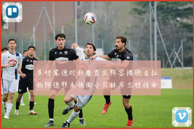 多特蒙德对科隆首发阵容揭晓吉拉西阿德耶米领衔小贝林布兰特待命